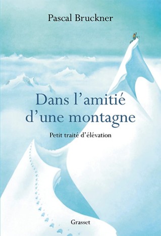 Dans l'amitié d'une montagne : Petit traité d'élévation, par Pascal Bruckner, janv. 2022