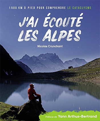 J'ai écouté les Alpes : 1500 km à pied pour comprendre le cataclysme, de Nicolas Crunchant, oct. 2020